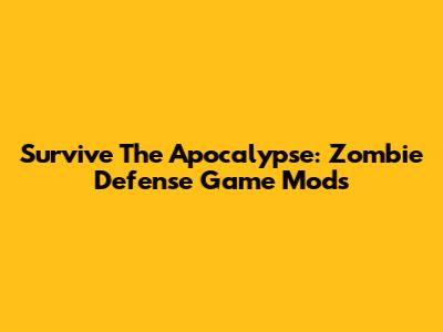 Survive The Apocalypse: Zombie Defense Game Mods
