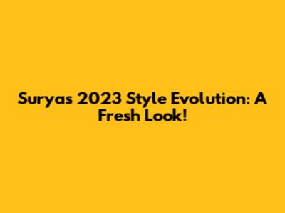 Surya's 2023 Style Evolution: A Fresh Look!