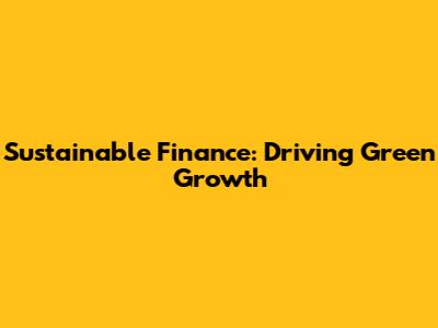 Sustainable Finance: Driving Green Growth
