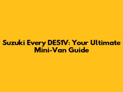 Suzuki Every DE51V: Your Ultimate Mini-Van Guide