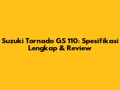 Suzuki Tornado GS 110: Spesifikasi Lengkap & Review