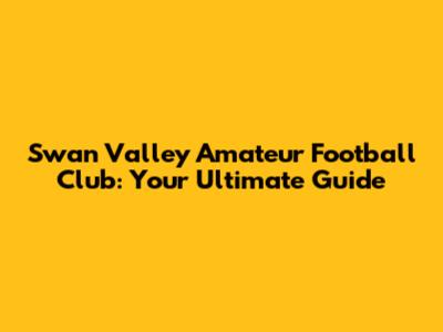 Swan Valley Amateur Football Club: Your Ultimate Guide