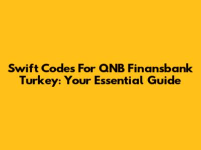 Swift Codes For QNB Finansbank Turkey: Your Essential Guide