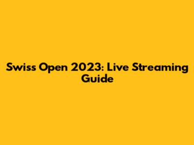 Swiss Open 2023: Live Streaming Guide