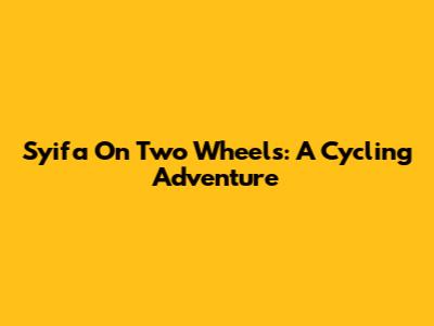 Syifa On Two Wheels: A Cycling Adventure