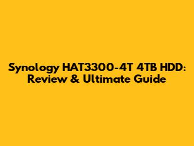 Synology HAT3300-4T 4TB HDD: Review & Ultimate Guide