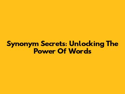 Synonym Secrets: Unlocking The Power Of Words