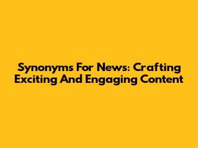 Synonyms For News: Crafting Exciting And Engaging Content