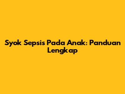 Syok Sepsis Pada Anak: Panduan Lengkap