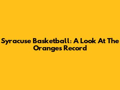 Syracuse Basketball: A Look At The Orange's Record