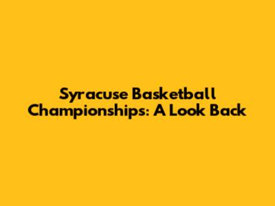 Syracuse Basketball Championships: A Look Back