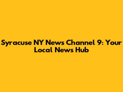 Syracuse NY News Channel 9: Your Local News Hub