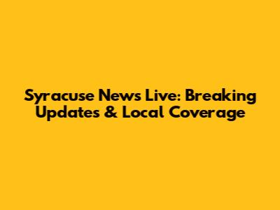 Syracuse News Live: Breaking Updates & Local Coverage