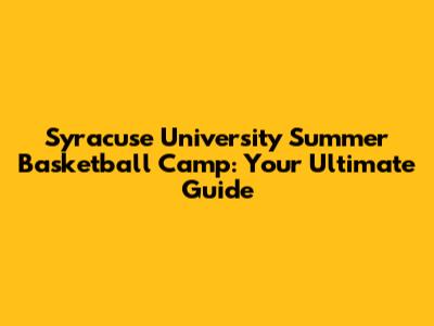 Syracuse University Summer Basketball Camp: Your Ultimate Guide