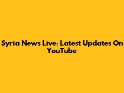 Syria News Live: Latest Updates On YouTube