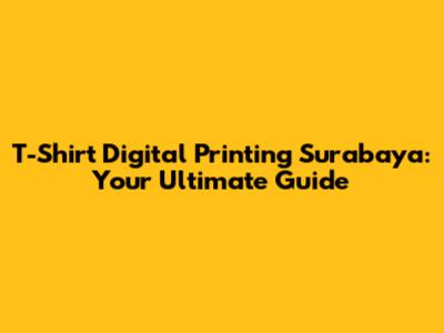 T-Shirt Digital Printing Surabaya: Your Ultimate Guide