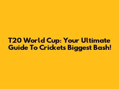 T20 World Cup: Your Ultimate Guide To Cricket's Biggest Bash!