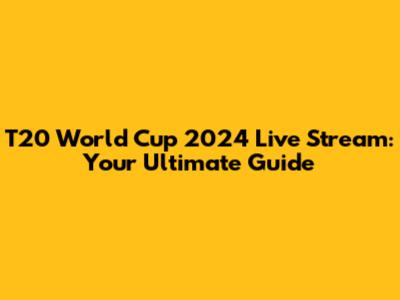 T20 World Cup 2024 Live Stream: Your Ultimate Guide