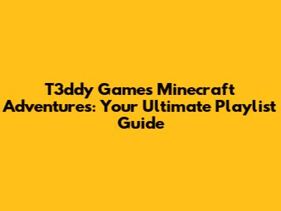 T3ddy Games Minecraft Adventures: Your Ultimate Playlist Guide