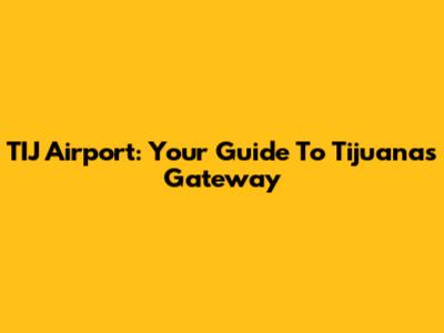 TIJ Airport: Your Guide To Tijuana's Gateway