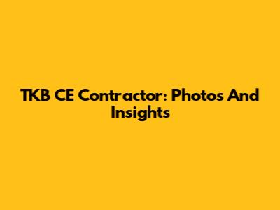 TKB CE Contractor: Photos And Insights