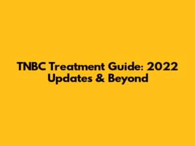 TNBC Treatment Guide: 2022 Updates & Beyond