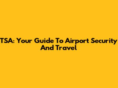 TSA: Your Guide To Airport Security And Travel
