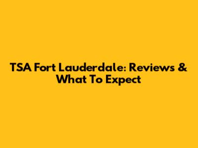 TSA Fort Lauderdale: Reviews & What To Expect