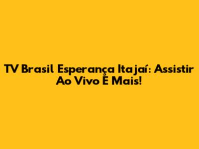 TV Brasil Esperança Itajaí: Assistir Ao Vivo E Mais!