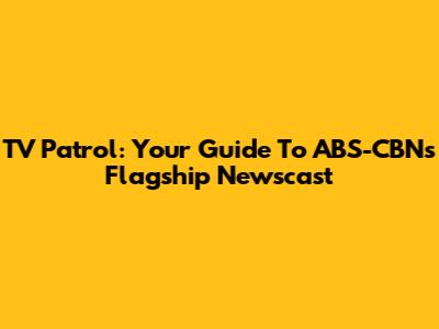 TV Patrol: Your Guide To ABS-CBN's Flagship Newscast
