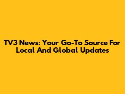TV3 News: Your Go-To Source For Local And Global Updates