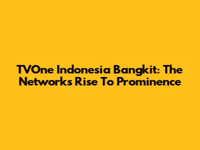 TVOne Indonesia Bangkit: The Network's Rise To Prominence