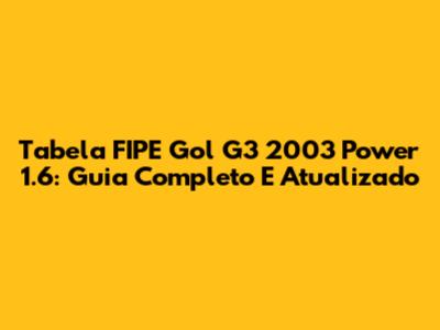 Tabela FIPE Gol G3 2003 Power 1.6: Guia Completo E Atualizado