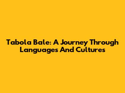Tabola Bale: A Journey Through Languages And Cultures