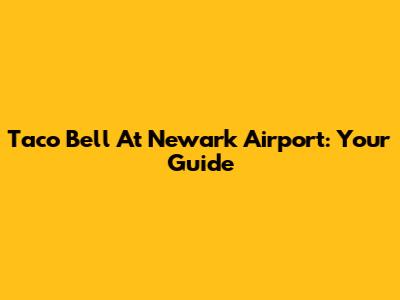 Taco Bell At Newark Airport: Your Guide