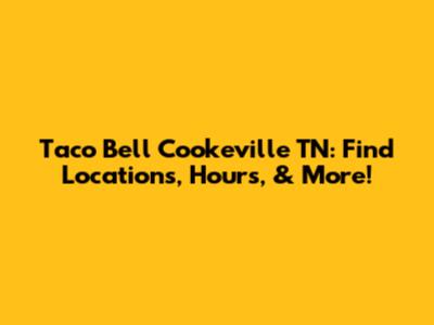 Taco Bell Cookeville TN: Find Locations, Hours, & More!