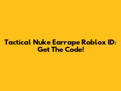 Tactical Nuke Earrape Roblox ID: Get The Code!
