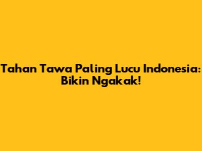 Tahan Tawa Paling Lucu Indonesia: Bikin Ngakak!