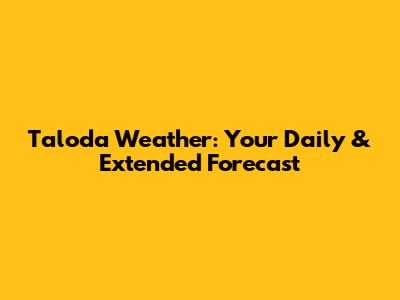 Taloda Weather: Your Daily & Extended Forecast
