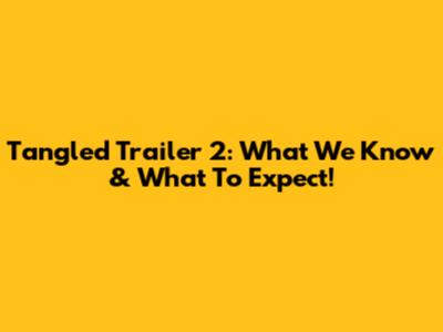 Tangled Trailer 2: What We Know & What To Expect!