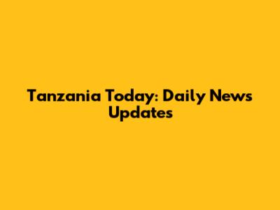 Tanzania Today: Daily News Updates