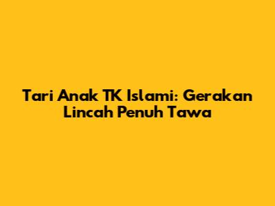 Tari Anak TK Islami: Gerakan Lincah Penuh Tawa