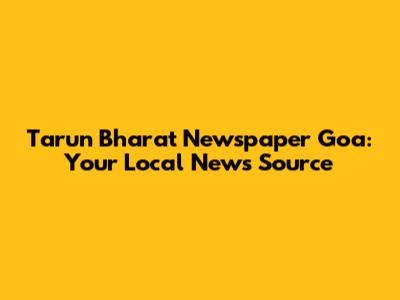 Tarun Bharat Newspaper Goa: Your Local News Source