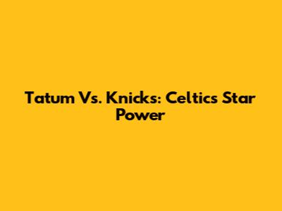 Tatum Vs. Knicks: Celtics' Star Power