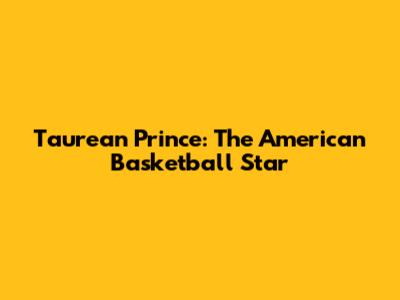 Taurean Prince: The American Basketball Star