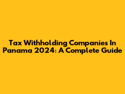 Tax Withholding Companies In Panama 2024: A Complete Guide