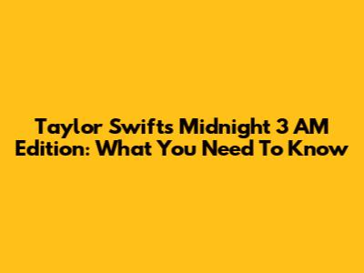 Taylor Swift's Midnight 3 AM Edition: What You Need To Know
