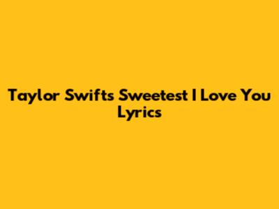 Taylor Swift's Sweetest "I Love You" Lyrics