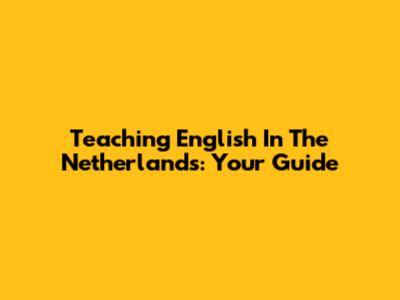 Teaching English In The Netherlands: Your Guide