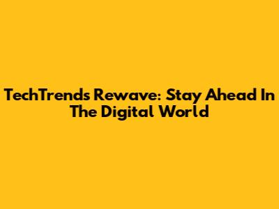 TechTrends Rewave: Stay Ahead In The Digital World